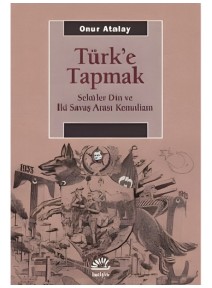 Türk'e Tapmak; Seküler Din ve İki Savaş Arası Kemalizm Seküler Din ve İki Savaş Arası Kemalizm